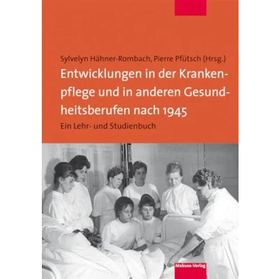 Abbildung von Entwicklungen in der Krankenpflege und anderen Gesundheitsberufen nach 1945. Ein Lehr Studienbuch