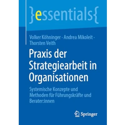 Abbildung von Praxis der Strategiearbeit in Organisationen: Systemische Konzepte und Methoden für Führungskräfte Berater:innen (essentials)