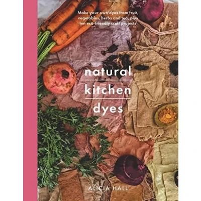 Abbildung von Natural Kitchen Dyes: Make Your Own Dyes from Fruit, Vegetables, Herbs and Tea, Plus 12 Eco Friendly Craft Projects (Crafts)