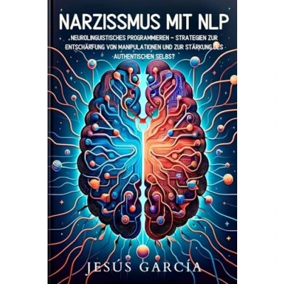 Abbildung von Narzissmus mit NLP: Neurolinguistisches Programmieren Strategien zur Entschärfung von Manipulationen und Stärkung des authentischen Selbst ... narzissmus, narzissten, Psychopath, Band 1)