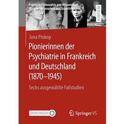 Abbildung von Pionierinnen der Psychiatrie in Frankreich und Deutschland (1870 1945): Sechs ausgewählte Fallstudien (Frauen Philosophie Wissenschaft. Women Philosophers and Scientists)