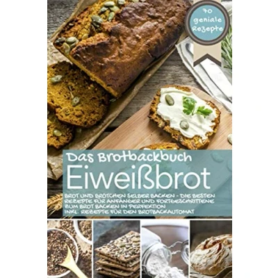Abbildung von Eiweißbrot Das Brotbackbuch: Brot und Brötchen selber backen Die besten Rezepte für Anfänger Fortgeschrittene zum in Perfektion inkl. den Brotbackautomat