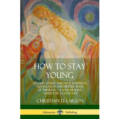 Abbildung von How to Stay Young: Staying Young Through Positivity, Moderation and Better Ways of Thinking, a Soul Healing Guide for Good Life