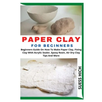 Abbildung von Paper Clay FOR BEGINNERS: Beginners Guide On How To Make Clay, Fixing With Acrylic Sealer, Epoxy Resin, Air Dry Tips And More