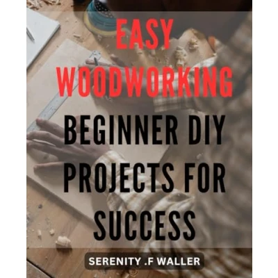 Abbildung von Easy Woodworking: Beginner DIY Projects for Success: Unlock Your Woodworking Skills and Create Stunning with Expert Tips Techniques