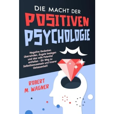 Abbildung von Die Macht der Positiven Psychologie: Negative Gedanken überwinden, Ängste besiegen und das volle Potential entfalten Ein Weg zu Selbstbewusstsein innerer Gelassenheit!