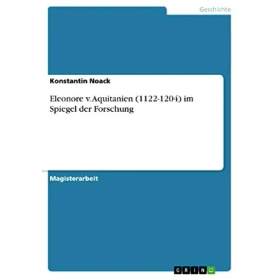 Abbildung von Eleonore v. Aquitanien (1122 1204) im Spiegel der Forschung: Magisterarbeit