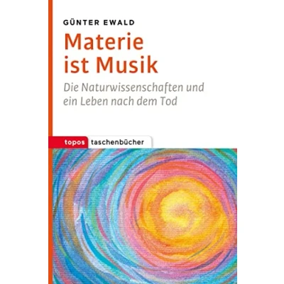 Abbildung von Materie ist Musik: Die Naturwissenschaften und ein Leben nach dem Tod (Topos Taschenbücher)