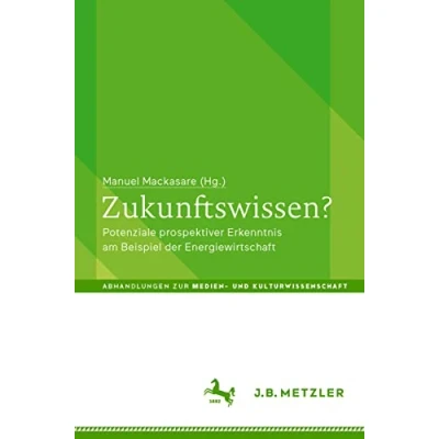 Abbildung von Zukunftswissen?: Potenziale prospektiver Erkenntnis am Beispiel der Energiewirtschaft (Abhandlungen zur Medien und Kulturwissenschaft)