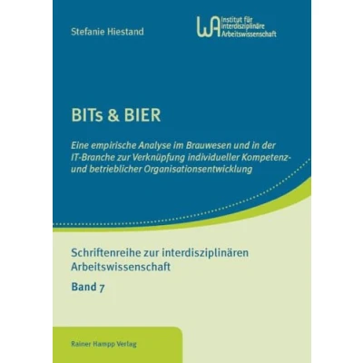 Abbildung von BITs &amp; BIER: Eine empirische Analyse im Brauwesen und in der IT Branche zur Verknüpfung individueller Kompetenz betrieblicher ... interdisziplinären Arbeitswissenschaft)