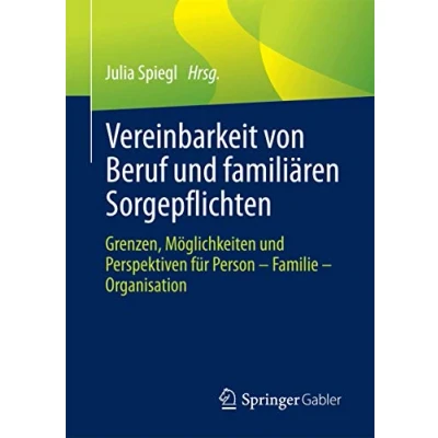 Abbildung von Vereinbarkeit von Beruf und familiären Sorgepflichten: Grenzen, Möglichkeiten Perspektiven für Person Familie Organisation