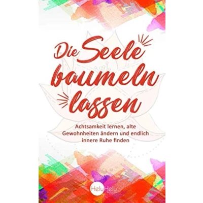 Abbildung von Die Seele baumeln lassen: Achtsamkeit lernen, alte Gewohnheiten ändern und endlich innere Ruhe finden