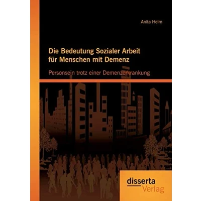 Abbildung von Die Bedeutung Sozialer Arbeit für Menschen mit Demenz: Personsein trotz einer Demenzerkrankung