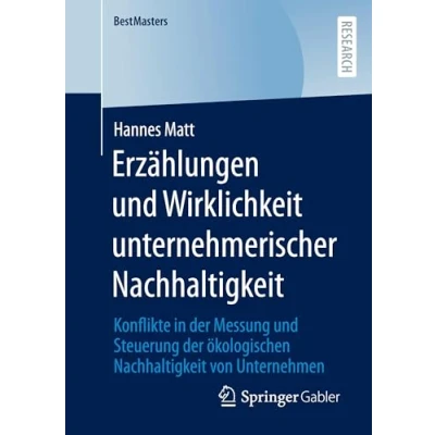 Abbildung von Erzählungen und Wirklichkeit unternehmerischer Nachhaltigkeit: Konflikte in der Messung Steuerung ökologischen Nachhaltigkeit von Unternehmen (BestMasters)