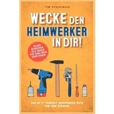 Abbildung von Wecke den Heimwerker in dir!: Das do it yourself Buch für dein Zuhause. Selber reparieren, Geld sparen und dabei noch Spaß haben!