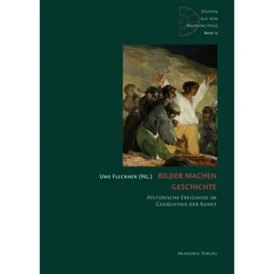 Abbildung von Bilder machen Geschichte: Historische Ereignisse im Gedächtnis der Kunst (Studien aus dem Warburg Haus, 13)