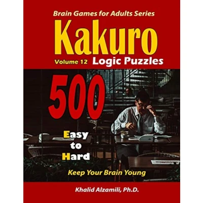 Abbildung von Kakuro Logic Puzzles: 500 Easy to Hard :: 9x9 puzzles Keep Your Brain Young (Brain Games for Adults, Band 12)