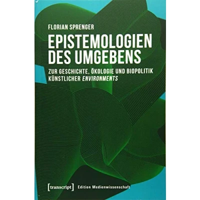 Abbildung von Epistemologien des Umgebens: Zur Geschichte, Ökologie und Biopolitik künstlicher environments (Edition Medienwissenschaft, Bd. 65)