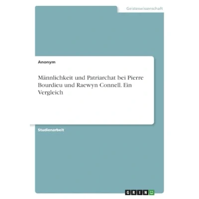 Abbildung von Männlichkeit und Patriarchat bei Pierre Bourdieu Raewyn Connell. Ein Vergleich