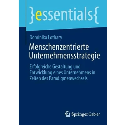 Abbildung von Menschenzentrierte Unternehmensstrategie: Erfolgreiche Gestaltung und Entwicklung eines Unternehmens in Zeiten des Paradigmenwechsels (essentials)