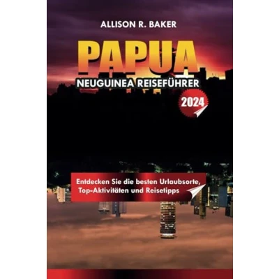 Abbildung von PAPUA NEUGUINEA REISEFÜHRER 2024: Entdecken Sie die besten Urlaubsorte, Top Aktivitäten und Reisetipps