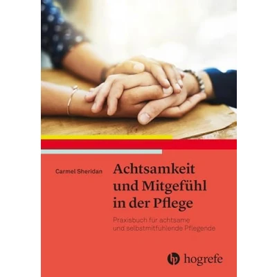 Abbildung von Achtsamkeit und Mitgefühl in der Pflege: Praxisbuch für achtsame selbstmitfühlende Pflegende
