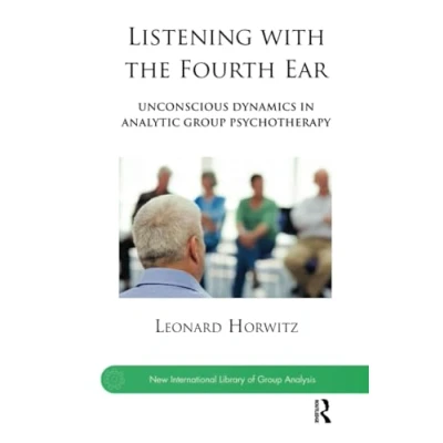 Abbildung von Listening with the Fourth Ear: Unconscious Dynamics in Analytic Group Psychotherapy (New International Library of Analysis)