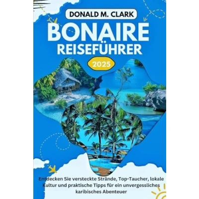 Abbildung von BONAIRE REISEFÜHRER 2025: Entdecken Sie versteckte Strände, Top Tauchplätze, lokale Kultur und praktische Tipps für ein unvergessliches Karibik Abenteuer