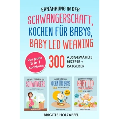 Abbildung von Ernährung in der Schwangerschaft Kochen für Babys Baby Led Weaning: 3 1 Kochbuch mit 300 ausgewählten Rezepten. Wie du dem BLW + breifrei das Wohl Deines sorgen kannst