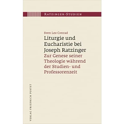 Abbildung von Liturgie und Eucharistie bei Joseph Ratzinger: Zur Genese seiner Theologie während der Studien Professorenzeit (Ratzinger Studien)