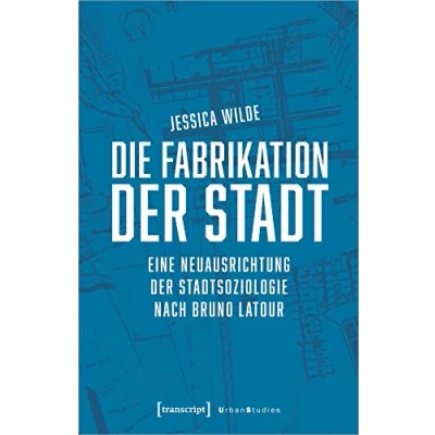 Abbildung von Die Fabrikation der Stadt: Eine Neuausrichtung Stadtsoziologie nach Bruno Latour (Urban Studies)