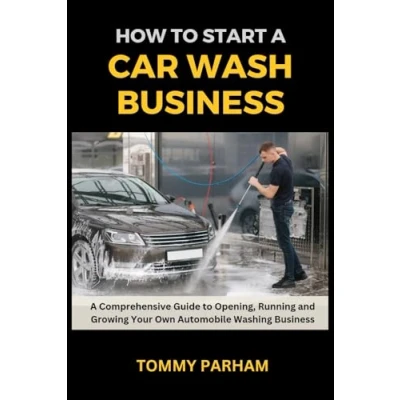 Abbildung von How to Start A Car Wash Business: Comprehensive Guide Opening, Running and Growing Your Own Automobile Washing Business