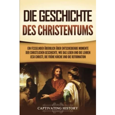 Abbildung von die Geschichte des Christentums: Ein fesselnder Überblick über entscheidende Momente der christlichen Geschichte, wie das Leben und Lehren Jesu Christi, frühe Kirche Reformation