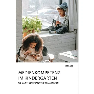 Abbildung von Medienkompetenz im Kindergarten. Wie gelingt der Einsatz von digitalen Medien?