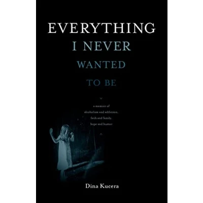 Abbildung von Everything I Never Wanted to Be: a memoir of alcoholism and addiction, faith family, hope humor