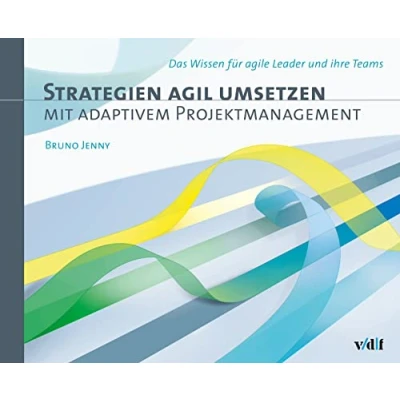 Abbildung von Strategien agil umsetzen mit adaptivem Projektmanagement: Das Wissen für agile Leader und ihre Teams