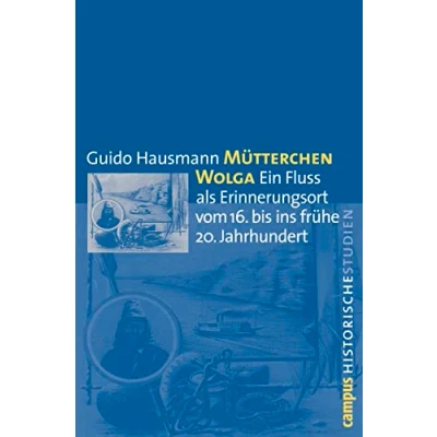 Abbildung von Mütterchen Wolga: Ein Fluss als Erinnerungsort vom 16. bis ins frühe 20. Jahrhundert (Campus Historische Studien, 50)
