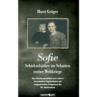 Abbildung von Sofie Schicksalsjahre im Schatten zweier Weltkriege: Eine Familiengeschichte nach wahren dramatischen Begebenheiten mit zeitgenössischen Ereignissen des 20. Jahrhunderts