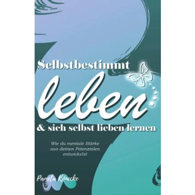 Abbildung von Selbstbestimmt leben &amp; sich selbst lieben lernen: Wie du mentale Stärke aus deinen eigenen Potenzialen entwickelst (Ratgeber Persönlichkeitsentwicklung)