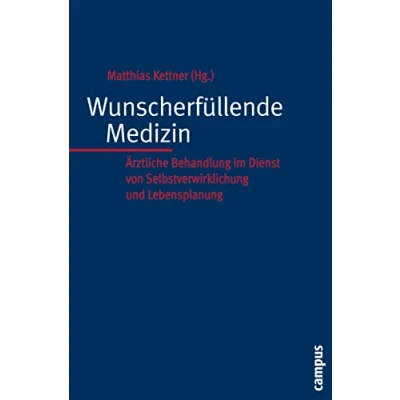 Abbildung von Wunscherfüllende Medizin: Ärztliche Behandlung im Dienst von Selbstverwirklichung und Lebensplanung (Kultur der Medizin, 27)
