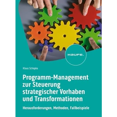 Abbildung von Programm Management zur Steuerung strategischer Vorhaben und Transformationen: Herausforderungen, Methoden, Fallbeispiele (Haufe Fachbuch)