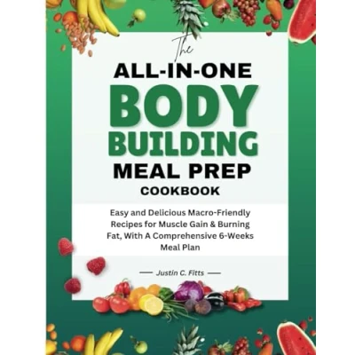 Abbildung von The All In One Bodybuilding Meal Prep Cookbook: Easy and Delicious Macro Friendly Recipes for Muscle Gain &amp; Burning Fat, With A Comprehensive 6 Weeks Plan