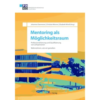 Abbildung von Mentoring als Möglichkeitsraum: Professionalisierung und Qualifizierung von Lehrpersonen. Wahrnehmen, wie wir gestalten (Pädagogik für Niederösterreich, Band 14)