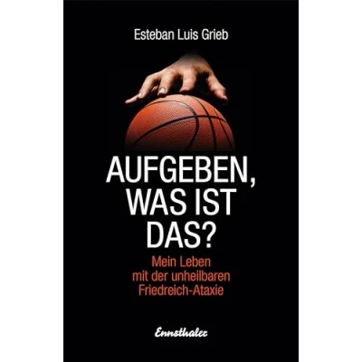 Abbildung von Aufgeben, was ist das?: Mein Leben mit der unheilbaren Friedreich Ataxie
