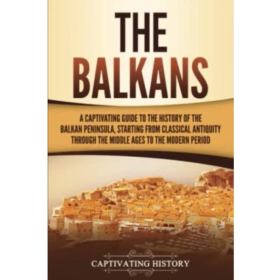 Abbildung von the Balkans: A Captivating Guide to History of Balkan Peninsula, Starting from Classical Antiquity through Middle Ages Modern Period (Exploring Europe’s Past)