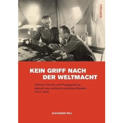 Abbildung von Kein Griff nach der Weltmacht: Geheime Dienste und Propaganda im deutsch österreichisch türkischen Bündnis 1914 1918