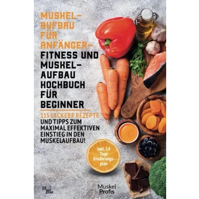 Abbildung von Muskelaufbau für Anfänger Fitness und Kochbuch Beginner: 115 leckere Rezepte Tipps zum maximal effektiven Einstieg in den Muskelaufbau! (inkl. 14 Tage Ernährungsplan)