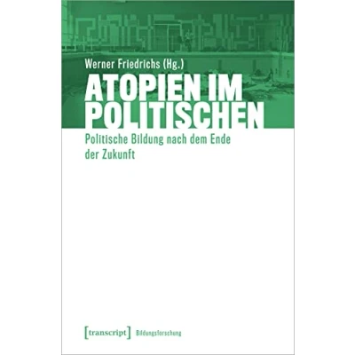 Abbildung von Atopien im Politischen: Politische Bildung nach dem Ende der Zukunft (Bildungsforschung, 6)