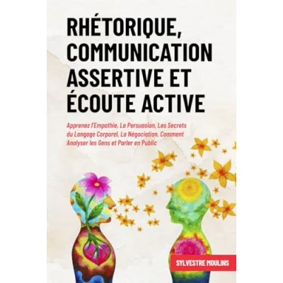 Abbildung von Rhétorique, Communication Assertive et Écoute Active: Apprenez l’Empathie, La Persuasion, les Secrets du Langage Corporel, Négociation, Comment Analyser Gens Parler en Public