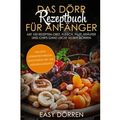 Abbildung von Das Dörr Rezeptbuch für Anfänger: Mit 100 Rezepten Obst, Fleisch, Pilze, Kräuter und Chips ganz leicht selber dörren inklusive Dörrzeitentabellen, Smoothiepulver Müsliriegelrezepte